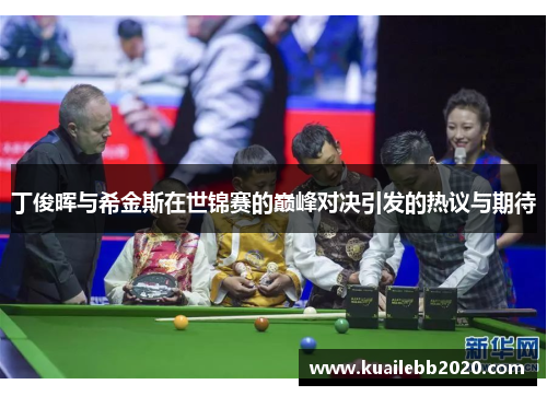 丁俊晖与希金斯在世锦赛的巅峰对决引发的热议与期待