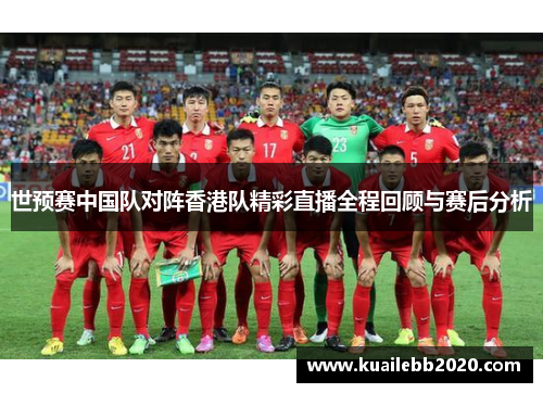 世预赛中国队对阵香港队精彩直播全程回顾与赛后分析