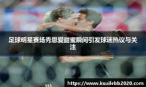 足球明星赛场秀恩爱甜蜜瞬间引发球迷热议与关注