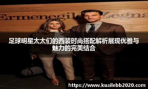 足球明星太太们的西装时尚搭配解析展现优雅与魅力的完美结合